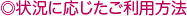 状況に応じたご利用方法